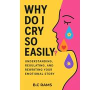 Why Do I Cry So Easily?: Understanding, Regulating, and Rewriting Your Emotional Story