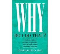 Why Do I Do That?: Psychological Defense Mechanisms and the Hidden Ways They Shape Our Lives