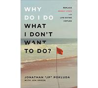 Why Do I Do What I Don’t Want to Do?: Replace Deadly Vices with Life-Giving Virtues