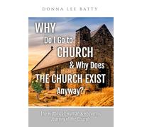 Why Do I Go to Church & Why Does the Church Exist Anyway?: The Historical, Human & Heavenly Journey of the Church