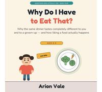 Why Do I Have to Eat That?: Why the Same Dinner Tastes Completely Different to You and to a Grown-Up - and How Liking a Food Actually: 4 (Questions Kids Actually Ask)