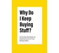 Why Do I Keep Buying Stuff?: A Practical Workbook for Gaining Control of Your Money Habits