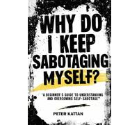 Why Do I Keep Sabotaging Myself? A Beginner’s Guide to Understanding and Overcoming Self-Sabotage