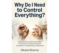 Why Do I Need to Control Everything?: How an Anxious Attachment Style Turns Fear of Losing Control Into Exhaustion, Overplanning, and Burnout (The Anxious Grip Series)