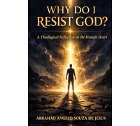 WHY DO I RESIST GOD?: A Theological Reflection on the Human Heart