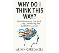 Why Do I Think This Way?: How to Understand Your Mind, Stop Overthinking, and Build Self-Awareness
