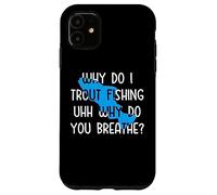 Why do I Trout Fishing uhh why do you breathe? Case for iPhone 11