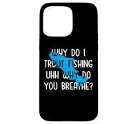 Why do I Trout Fishing uhh why do you breathe? Case for iPhone 15 Pro Max