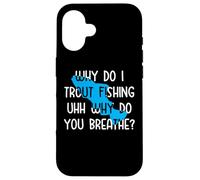 Why do I Trout Fishing uhh why do you breathe? Case for iPhone 16