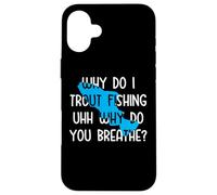 Why do I Trout Fishing uhh why do you breathe? Case for iPhone 16 Plus