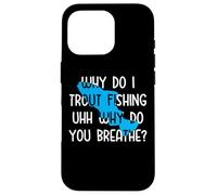 Why do I Trout Fishing uhh why do you breathe? Case for iPhone 16 Pro