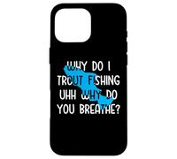 Why do I Trout Fishing uhh why do you breathe? Case for iPhone 16 Pro Max