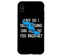 Why do I Trout Fishing uhh why do you breathe? Case for iPhone XS Max