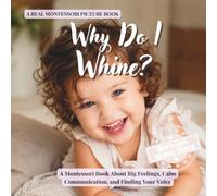 Why Do I Whine?: A Montessori Book About Big Feelings, Calm Communication, and Finding Your Voice (The Whole Brain Toddler)