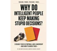 Why do intelligent people keep making stupid decisions?: 8 Deadly Sins in Football and Leadership - and How to Avoid Them