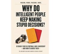 Why do intelligent people keep making stupid decisions?: 8 Deadly Sins in Football and Leadership - and How to Avoid Them
