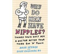 Why Do Men Have Nipples?: Things You'd Only Ask a Doctor After Your Third Gin ‘n' Tonic