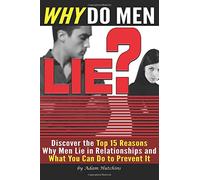Why Do Men Lie?: Discover the Top 15 Reasons Why Men Lie in Relationships and What You Can Do to Prevent It