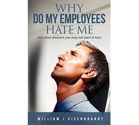 Why Do My Employees Hate Me: and other answers you may not want to hear
