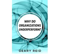 Why Do Organizations Underperform: Experienced business leader Geary Reid illustrates exactly how under-performing organizations can course - correct using commonsense management strategies