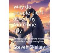 Why do people die? I asked my Mom one day: A simple and comforting way to let love heal a questioning heart