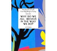 Why Do We all Behave In The Way We Do?: Three (The Secrets of Life: From Big Bang to Trump)