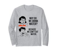 Why Do We Drink Water Because,We Can't Eat It Long Sleeve T-Shirt