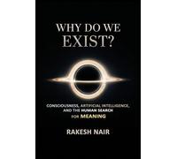 why do we exist: Consciousness, Artificial Intelligence, and the Human Search for Meaning