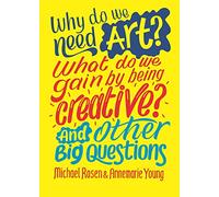 Why do we need art? What do we gain by being creative? And other big questions: (And Other Big Questions)