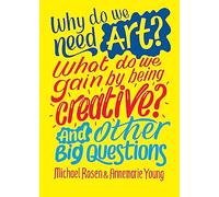 Why do we need art? What do we gain by being creative? And other big questions: (And Other Big Questions)