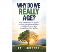 WHY DO WE REALLY AGE?: What Happens to Our Bodies and Brains as We Grow Older - and What Science Now Knows About Why We Age