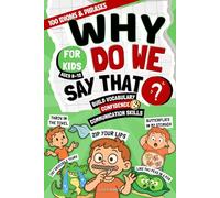 Why Do We Say That?: 100 Idioms & Phrases Explained for Kids (Ages 8-12) to Build Vocabulary, Confidence, and Communication Skills in a Fun Way