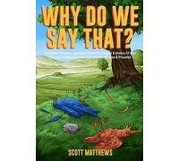 Why Do We Say That? - 101 Idioms, Phrases, Sayings & Facts! The Origins & History Of Your Favorite Colloquial Terms, Expressions, Phrases & Proverbs