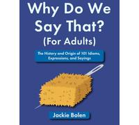 Why Do We Say That (For Adults): The History and Origin of 101 Idioms, Expressions, and Sayings (Entertaining Books for Adults)