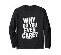 Why Do You Even Care? Funny Sarcastic Humor Long Sleeve T-Shirt