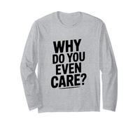 Why Do You Even Care? Funny Sarcastic Humor Long Sleeve T-Shirt