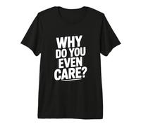 Why Do You Even Care? Funny Sarcastic Humor Premium T-Shirt