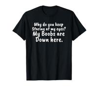 Why do you keep Staring at my eyes? My Boobs are down here. T-Shirt