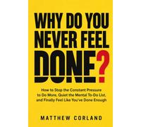 WHY DO YOU NEVER FEEL DONE?: How to Stop the Constant Pressure to Do More, Quiet the Mental To-Do List, and Finally Feel Like You’ve Done Enough