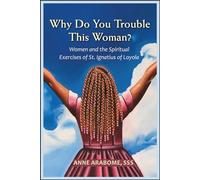 Why Do You Trouble This Woman?: Women and the Spiritual Exercises of St. Ignatius of Loyola