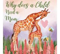 Why Does a Child Need a Mom:: A Heartwarming Picture Book Celebrating the Unbreakable Bond Between a Mother and Child. Ages 3-7