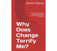 Why Does Change Terrify Me?: The Anxious Attachment to Routine and Sameness That Mistakes the Familiar for the Safe (The Anxious Grip Series)