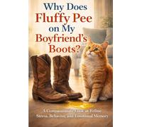 Why Does Fluffy Pee on My Boyfriend’s Cowboy Boots?: A Compassionate Look at Feline Stress, Behavior, and Emotional Memory