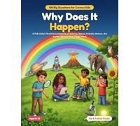 Why Does It Happen?: 100 Big Questions for Curious Kids: A Full-Color Visual Encyclopedia of Science, Space, Animals, Nature, the Human Body & How Things Work