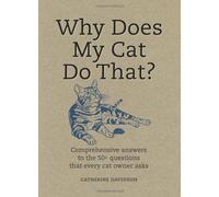Why Does My Cat Do That?: Comprehensive Answers to the 50+ Questions that Every Cat Owner Asks