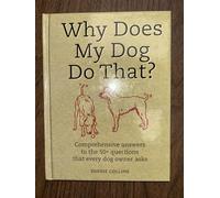 Why Does My Dog Do That?: Comprehensive Answers to the 50+ Questions that Every Dog Owner Asks