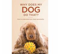 Why Does My Dog Do That?: How to understand your dog's personality