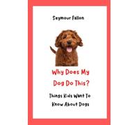 Why Does My Dog Do This: Things Kids Want To Know About Dogs