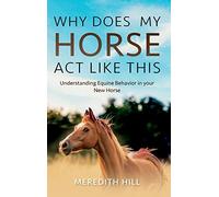 Why Does My Horse Act Like This?: Understanding Equine Behavior in your New Horse