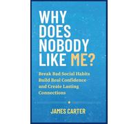 Why Does Nobody Like Me?: Break Bad Social Habits, Build Real Confidence, and Create Lasting Connections